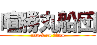 喧勝丸船団 (attack on titan)