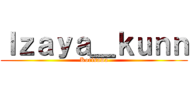 Ｉｚａｙａ＿ｋｕｎｎ (Korisawa)