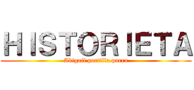 ＨＩＳＴＯＲＩＥＴＡ (Abigail portilla parra)