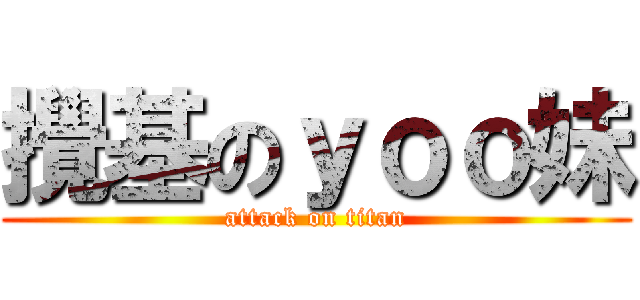 攪基のｙｏｏ妹 (attack on titan)