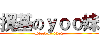 攪基のｙｏｏ妹 (attack on titan)
