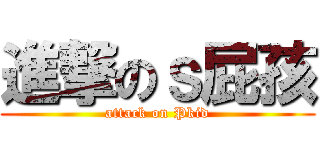 進撃のｓ屁孩 (attack on Pkid)