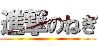 進撃のねぎ ()