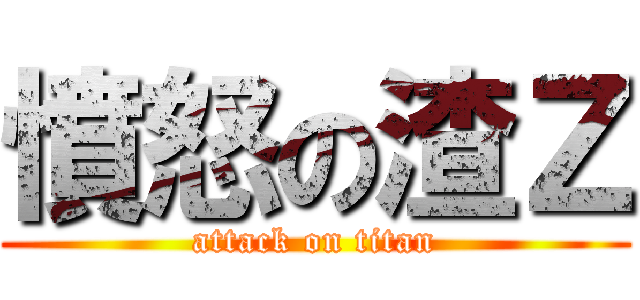 憤怒の渣Ｚ (attack on titan)