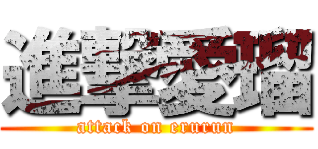 進撃愛瑠 (attack on erurun)