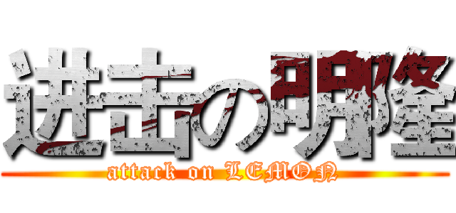 进击の明隆 (attack on LEMON)