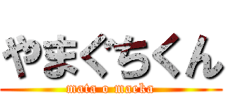 やまぐちくん (mata o maeka)