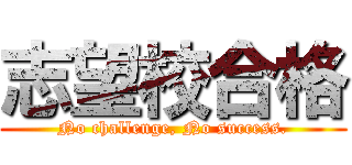 志望校合格 (No challenge, No success.)