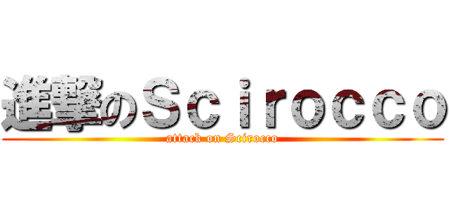 進撃のＳｃｉｒｏｃｃｏ (attack on Scirocco)