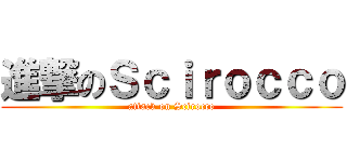 進撃のＳｃｉｒｏｃｃｏ (attack on Scirocco)