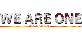 ＷＥ ＡＲＥ ＯＮＥ (WE ARE ONE)