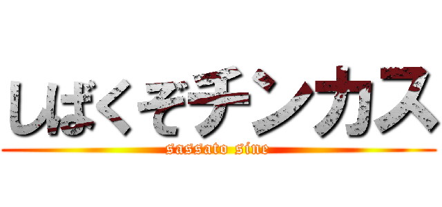 しばくぞチンカス (sassato sine)