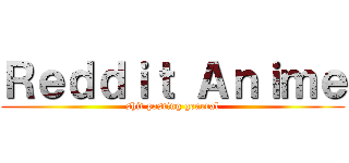 Ｒｅｄｄｉｔ Ａｎｉｍｅ (shit posting general)