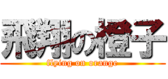 飛翔の橙子 (flying on orange)