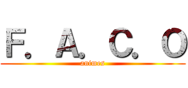 Ｆ．Ａ．Ｃ．Ｏ (animes)