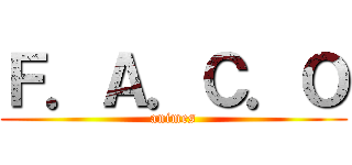 Ｆ．Ａ．Ｃ．Ｏ (animes)