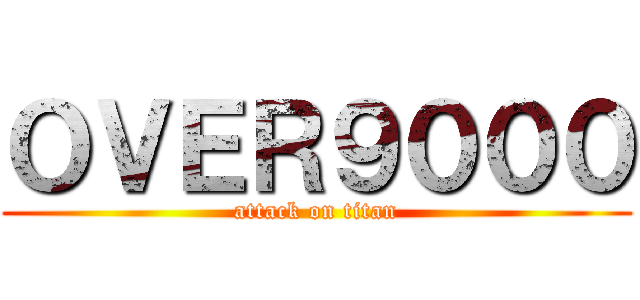 ＯＶＥＲ９０００ (attack on titan)