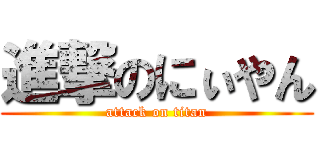 進撃のにぃやん (attack on titan)