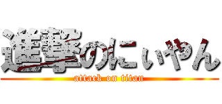 進撃のにぃやん (attack on titan)