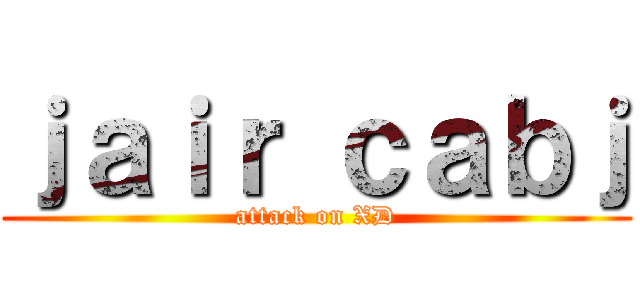 ｊａｉｒ ｃａｂｊ (attack on XD)