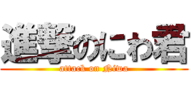 進撃のにわ君 (attack on Niwa)