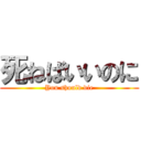 死ねばいいのに (You should die)