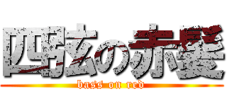 四弦の赤髪 (bass on red)