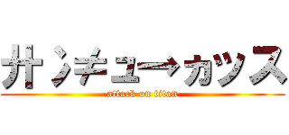 廾冫≠ュ→ヵッス (attack on titan)