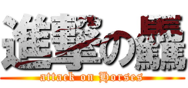 進撃の驫 (attack on Horses)