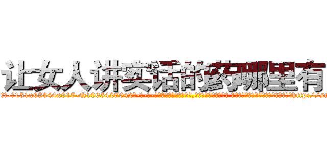 让女人讲实话的药哪里有卖 (让女人讲实话的药哪里有卖【电-话151x68344x817-Q1065427042元-吉-药-业】我们做的是长期生意,靠的是老客户长期支持 让女人讲实话的药哪里有卖在发表了一篇http://sngk.net/QQiMcO

参考消息网我们做的是长期生意,靠的是老客户长期支持也许我们早该意识到，就连鲍勃·霍斯金斯（金球奖戏剧类电影男主角 
)