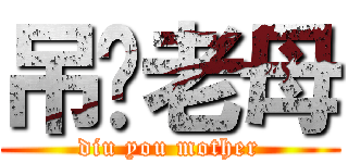 吊你老母 (diu you mother)
