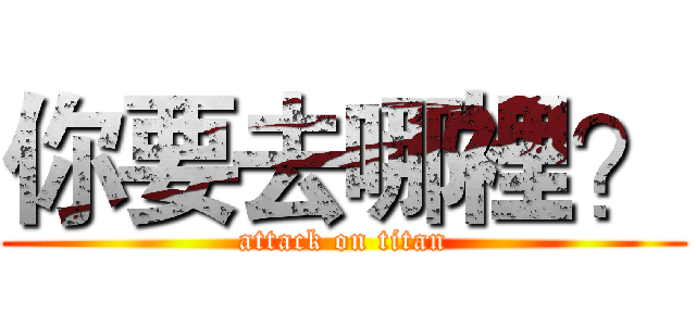 你要去哪裡？ (attack on titan)
