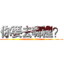 你要去哪裡？ (attack on titan)