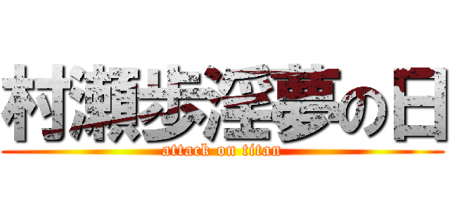 村瀬歩淫夢の日 (attack on titan)