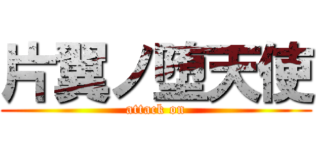 片翼ノ堕天使 (attack on)