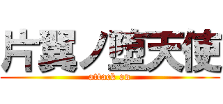 片翼ノ堕天使 (attack on)