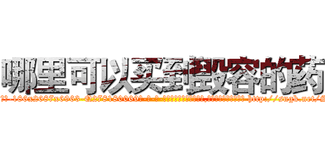 哪里可以买到毁容的药 (哪里可以买到毁容的药【电-186x2687x6963-Q278180069元-吉-药-业】我们做的是长期生意,靠的是老客户长期支持 http://sngk.net/Se2NAp
)