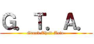 Ｇ．Ｔ．Ａ． (Grand Theft Auto )