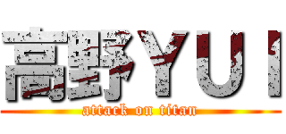 高野ＹＵＩ (attack on titan)