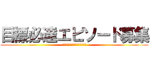 目標必達エピソード募集 (諦めたらそこでセールスは終了！)
