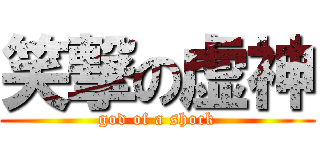 笑撃の虚神 (god of a shock)