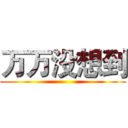 万万没想到 ()