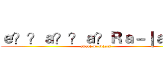 ｅ？？ａ？？ａ？Ｒａ－｜ａ？！ (attack on school)