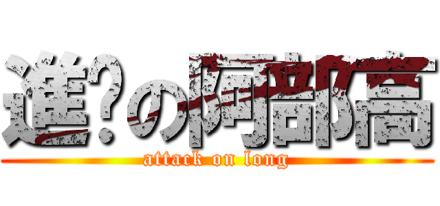 進擊の阿部高 (attack on long)