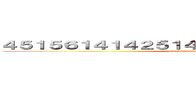 ４５１５６１４１４２５１４２５２５１２５１２５１５２５ (6515603626304690690604560)
