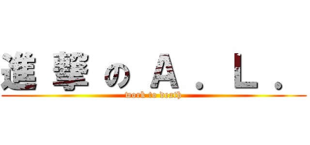 進 撃 の Ａ ．Ｌ ． (work to death)