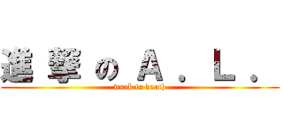 進 撃 の Ａ ．Ｌ ． (work to death)
