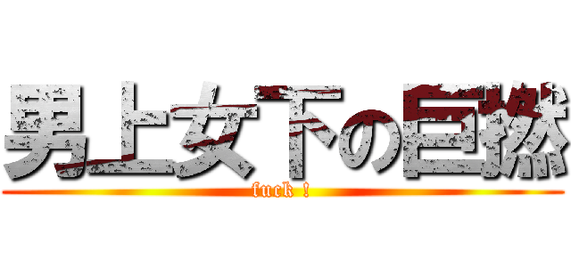 男上女下の巨撚 (fuck !)