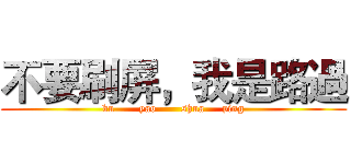 不要刷屏，我是路過 (bu       yao       shua     ping)