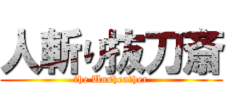 人斬り抜刀斎 (the Unsheather)